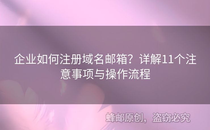 企業(yè)如何注冊域名郵箱？詳解11個注意事項與操作流程