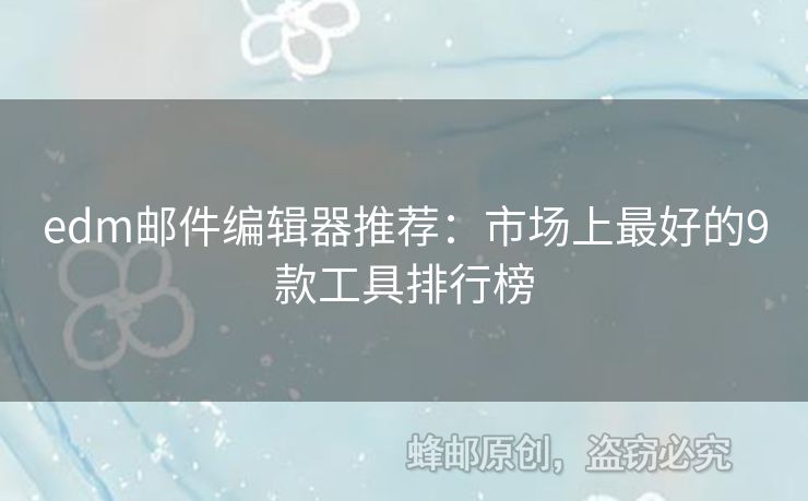 edm郵件編輯器推薦：市場(chǎng)上最好的9款工具排行榜