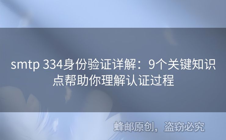 smtp 334身份驗(yàn)證詳解：9個(gè)關(guān)鍵知識(shí)點(diǎn)幫助你理解認(rèn)證過程