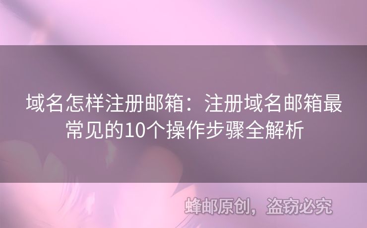 域名怎樣注冊郵箱：注冊域名郵箱最常見的10個操作步驟全解析