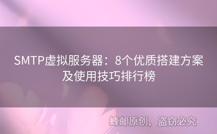 SMTP虛擬服務(wù)器：8個(gè)優(yōu)質(zhì)搭建方案及使用技巧排行榜
