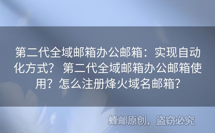 第二代全域郵箱辦公郵箱：實(shí)現(xiàn)自動化方式？ 第二代全域郵箱辦公郵箱使用？怎么注冊烽火域名郵箱？