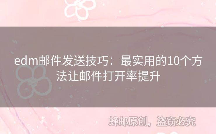 edm郵件發(fā)送技巧：最實(shí)用的10個(gè)方法讓郵件打開(kāi)率提升