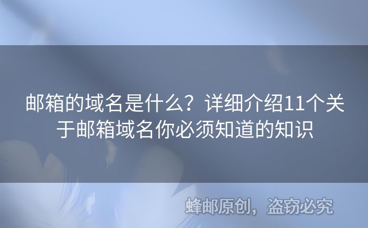 郵箱的域名是什么？詳細(xì)介紹11個關(guān)于郵箱域名你必須知道的知識