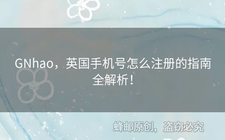 GNhao，英國手機(jī)號怎么注冊的指南全解析！