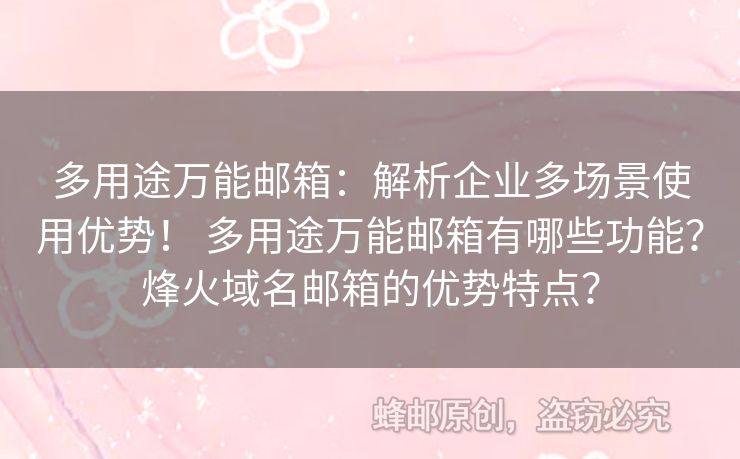 多用途萬(wàn)能郵箱：解析企業(yè)多場(chǎng)景使用優(yōu)勢(shì)！ 多用途萬(wàn)能郵箱有哪些功能？烽火域名郵箱的優(yōu)勢(shì)特點(diǎn)？