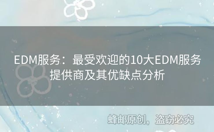 EDM服務(wù)：最受歡迎的10大EDM服務(wù)提供商及其優(yōu)缺點分析