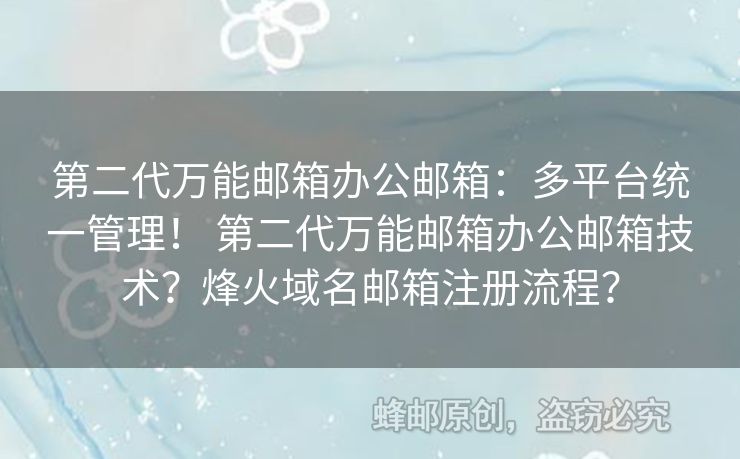 第二代萬能郵箱辦公郵箱：多平臺統(tǒng)一管理！ 第二代萬能郵箱辦公郵箱技術？烽火域名郵箱注冊流程？