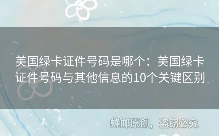 美國(guó)綠卡證件號(hào)碼是哪個(gè)：美國(guó)綠卡證件號(hào)碼與其他信息的10個(gè)關(guān)鍵區(qū)別