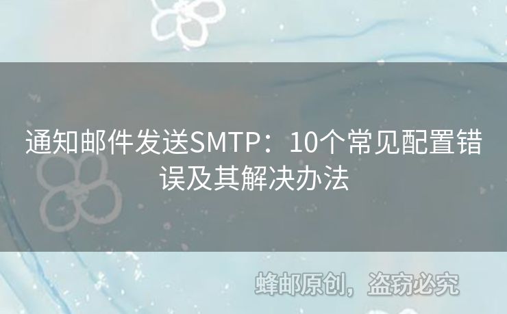通知郵件發(fā)送SMTP：10個常見配置錯誤及其解決辦法