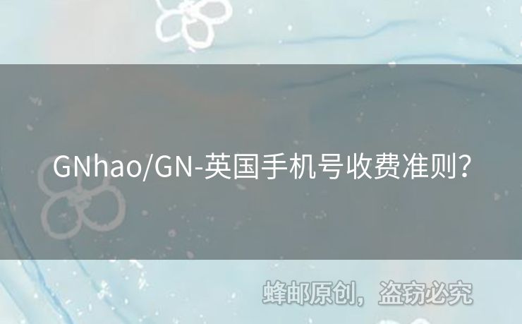 GNhao/GN-英國(guó)手機(jī)號(hào)收費(fèi)準(zhǔn)則？