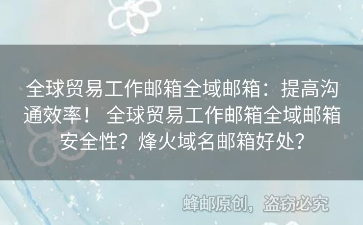 全球貿(mào)易工作郵箱全域郵箱：提高溝通效率！ 全球貿(mào)易工作郵箱全域郵箱安全性？烽火域名郵箱好處？