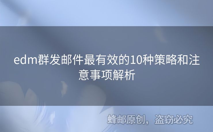 edm群發(fā)郵件最有效的10種策略和注意事項解析