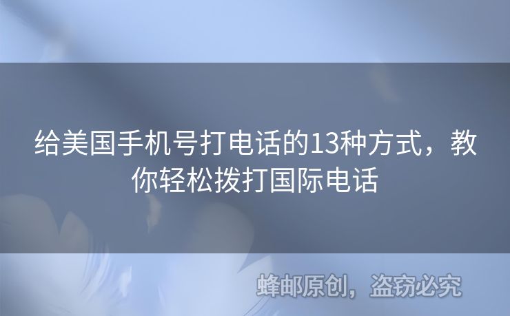 給美國手機(jī)號打電話的13種方式，教你輕松撥打國際電話