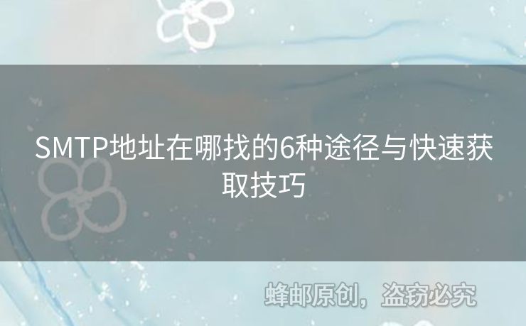 SMTP地址在哪找的6種途徑與快速獲取技巧