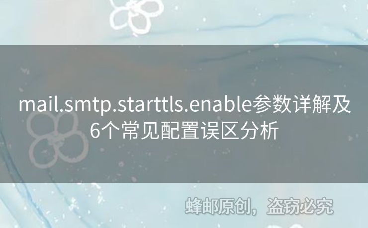 mail.smtp.starttls.enable參數(shù)詳解及6個(gè)常見配置誤區(qū)分析
