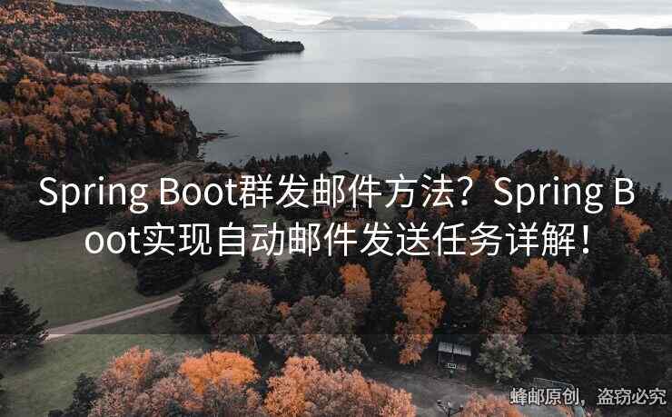 Spring Boot群發(fā)郵件方法？Spring Boot實現(xiàn)自動郵件發(fā)送任務(wù)詳解！