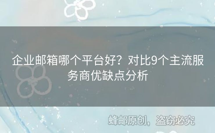 企業(yè)郵箱哪個(gè)平臺好？對比9個(gè)主流服務(wù)商優(yōu)缺點(diǎn)分析