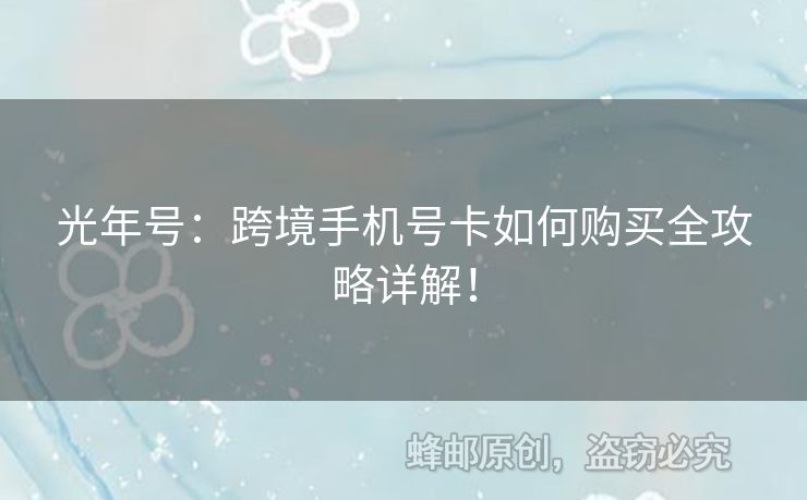 光年號：跨境手機(jī)號卡如何購買全攻略詳解！