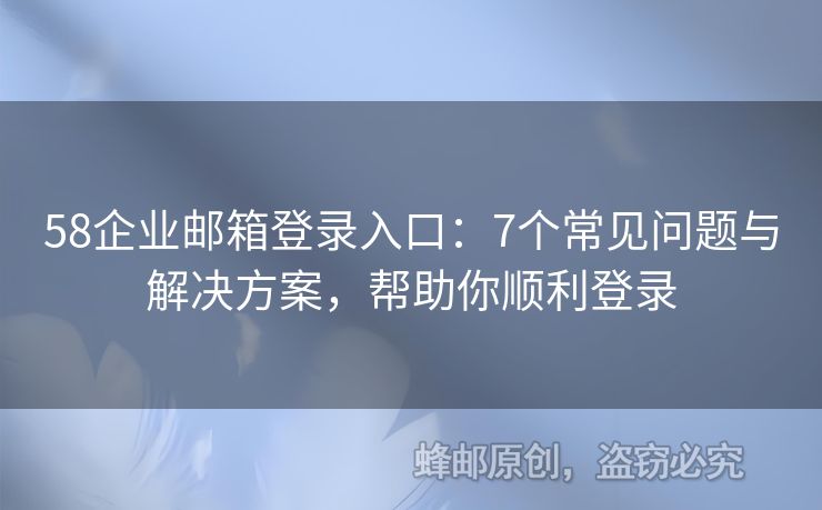 58企業(yè)郵箱登錄入口：7個常見問題與解決方案，幫助你順利登錄