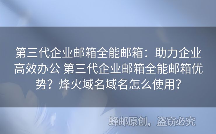 第三代企業(yè)郵箱全能郵箱：助力企業(yè)高效辦公 第三代企業(yè)郵箱全能郵箱優(yōu)勢？烽火域名域名怎么使用？
