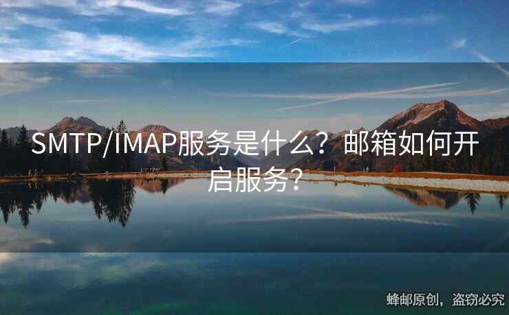 SMTP/IMAP服務(wù)是什么？郵箱如何開啟服務(wù)？