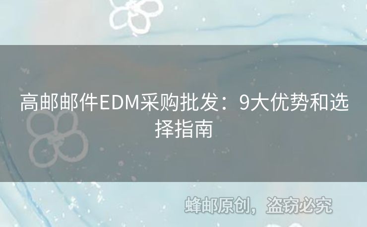 高郵郵件EDM采購(gòu)批發(fā)：9大優(yōu)勢(shì)和選擇指南