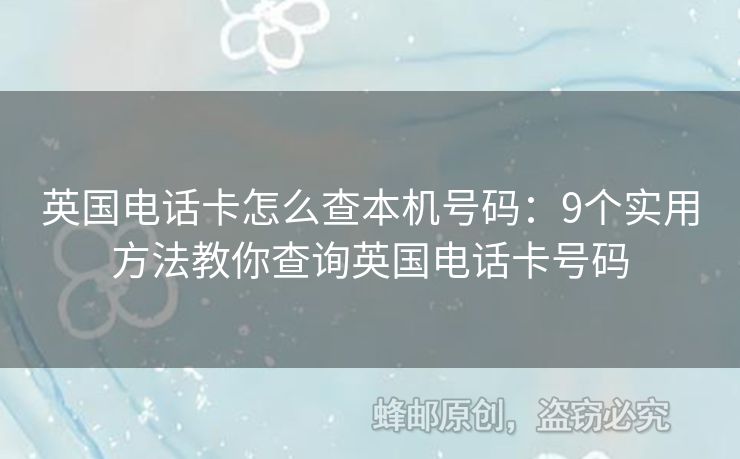 英國(guó)電話卡怎么查本機(jī)號(hào)碼：9個(gè)實(shí)用方法教你查詢英國(guó)電話卡號(hào)碼