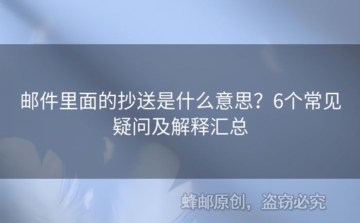 郵件里面的抄送是什么意思？6個常見疑問及解釋匯總