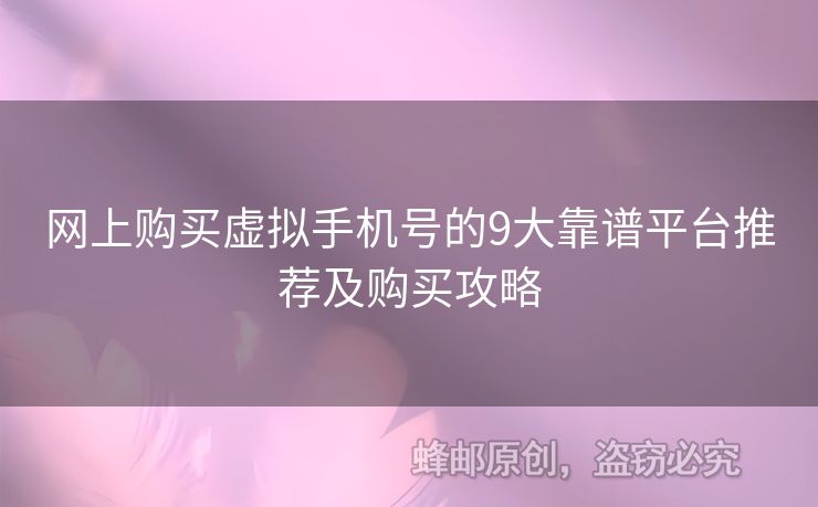網(wǎng)上購買虛擬手機(jī)號(hào)的9大靠譜平臺(tái)推薦及購買攻略