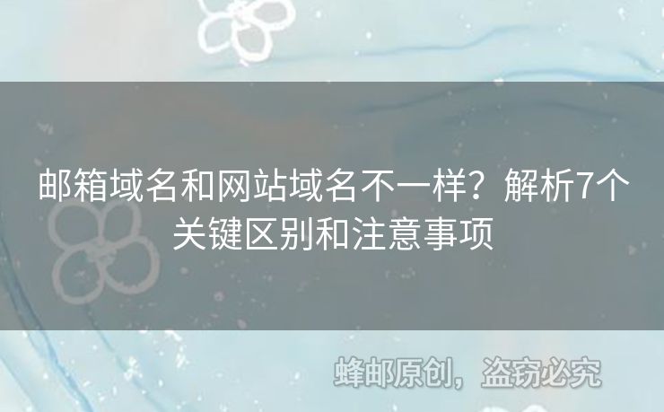 郵箱域名和網(wǎng)站域名不一樣？解析7個(gè)關(guān)鍵區(qū)別和注意事項(xiàng)