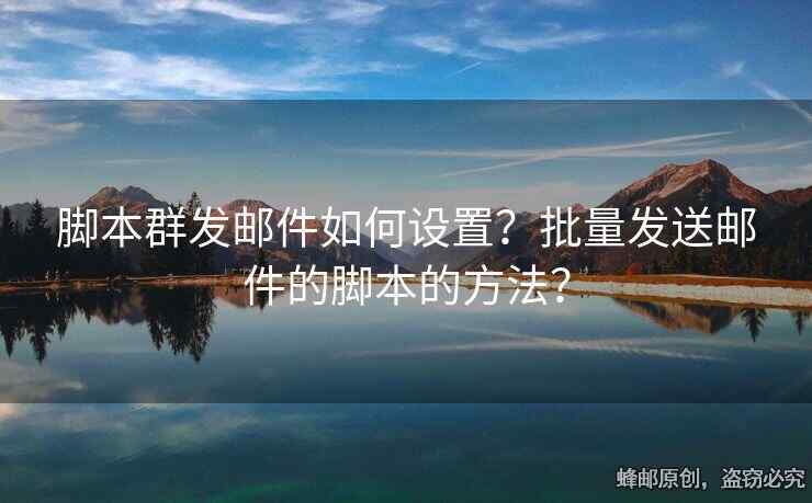 腳本群發(fā)郵件如何設(shè)置？批量發(fā)送郵件的腳本的方法？