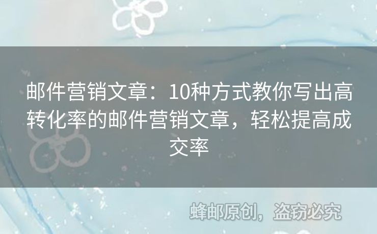 郵件營銷文章：10種方式教你寫出高轉(zhuǎn)化率的郵件營銷文章，輕松提高成交率