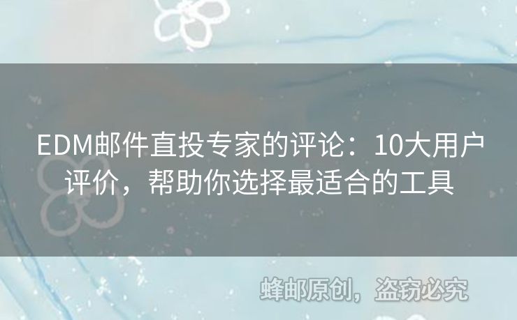 EDM郵件直投專家的評(píng)論：10大用戶評(píng)價(jià)，幫助你選擇最適合的工具