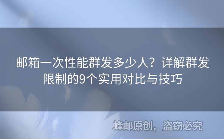 郵箱一次性能群發(fā)多少人？詳解群發(fā)限制的9個實用對比與技巧