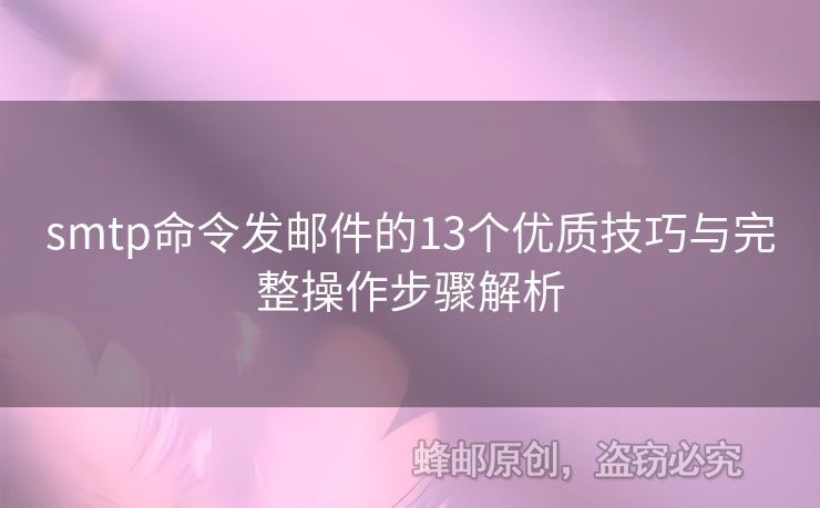 smtp命令發(fā)郵件的13個優(yōu)質(zhì)技巧與完整操作步驟解析