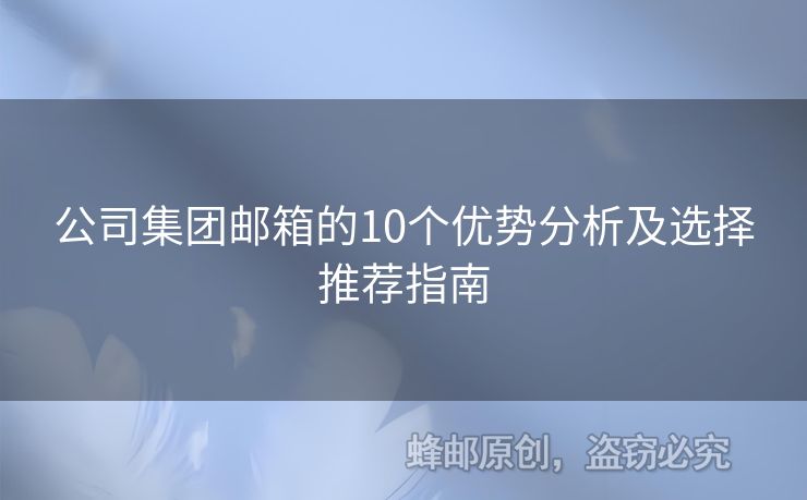 公司集團(tuán)郵箱的10個(gè)優(yōu)勢(shì)分析及選擇推薦指南