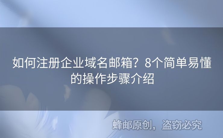 如何注冊(cè)企業(yè)域名郵箱？8個(gè)簡單易懂的操作步驟介紹