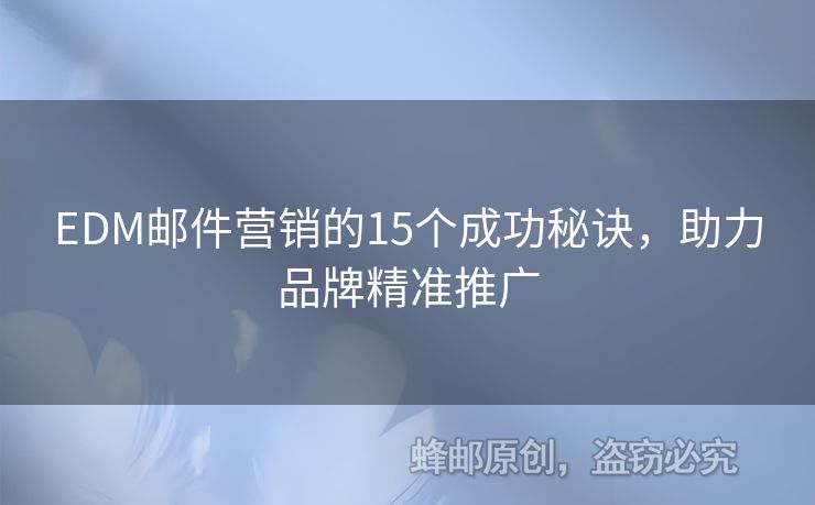 EDM郵件營銷的15個(gè)成功秘訣，助力品牌精準(zhǔn)推廣