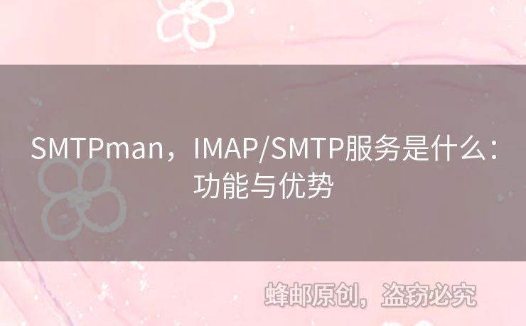 SMTPman，IMAP/SMTP服務(wù)是什么：功能與優(yōu)勢(shì)