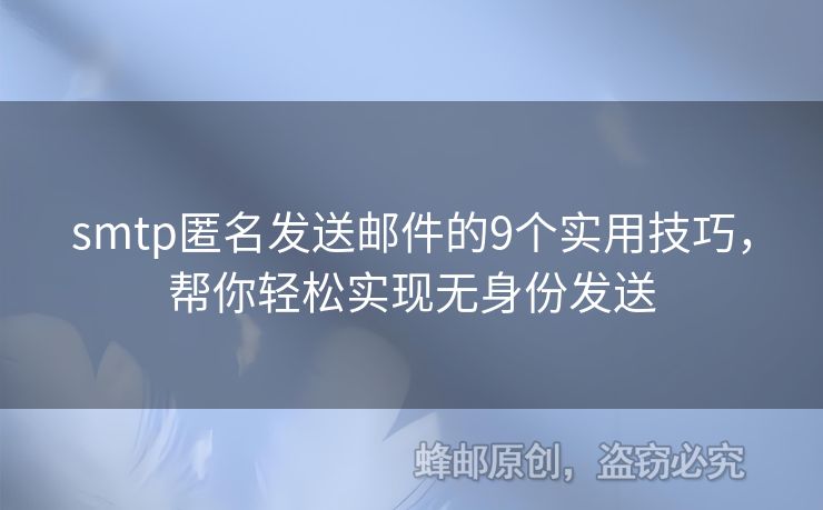 smtp匿名發(fā)送郵件的9個實用技巧，幫你輕松實現(xiàn)無身份發(fā)送