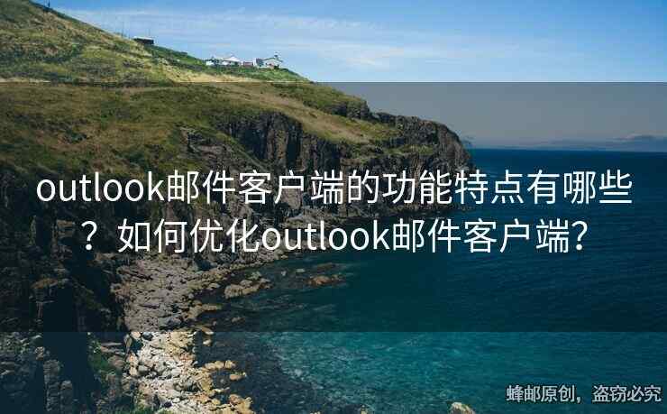 outlook郵件客戶端的功能特點有哪些？如何優(yōu)化outlook郵件客戶端？