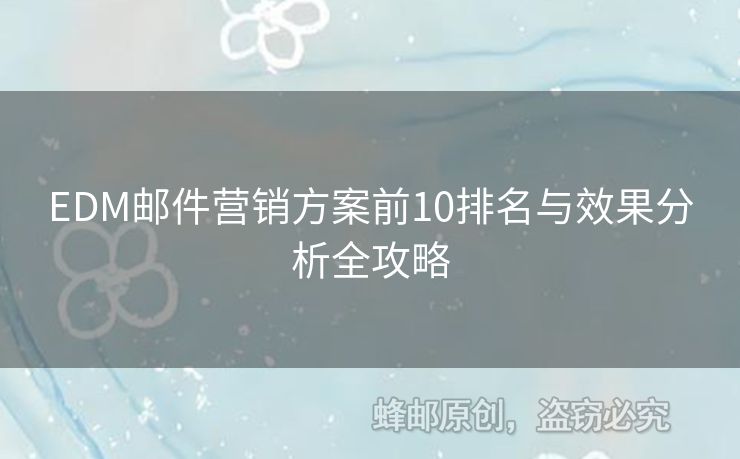 EDM郵件營(yíng)銷方案前10排名與效果分析全攻略