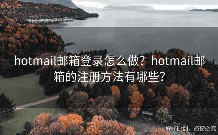 hotmail郵箱登錄怎么做？hotmail郵箱的注冊(cè)方法有哪些？