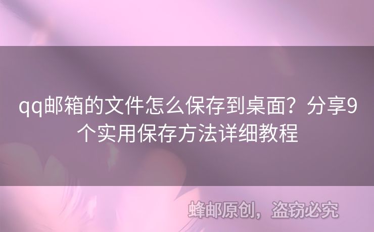qq郵箱的文件怎么保存到桌面？分享9個實用保存方法詳細(xì)教程