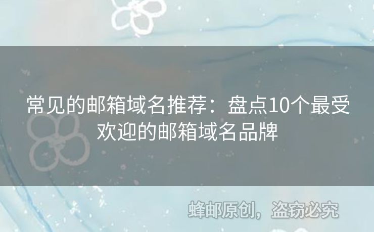 常見的郵箱域名推薦：盤點(diǎn)10個(gè)最受歡迎的郵箱域名品牌