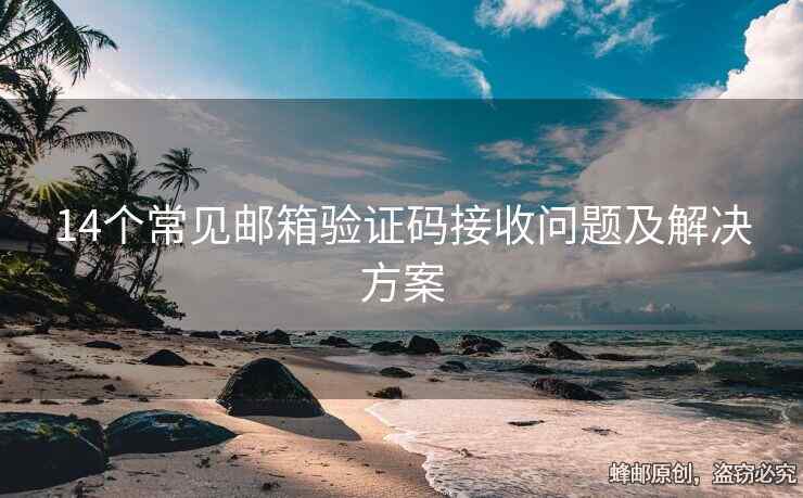 14個常見郵箱驗(yàn)證碼接收問題及解決方案