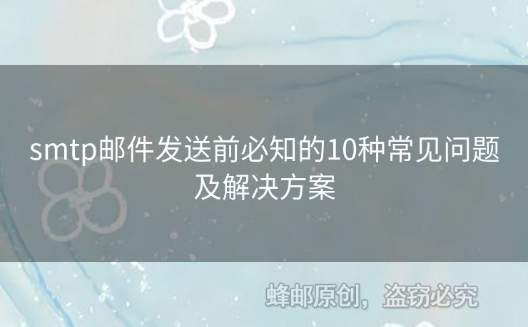 smtp郵件發(fā)送前必知的10種常見問題及解決方案