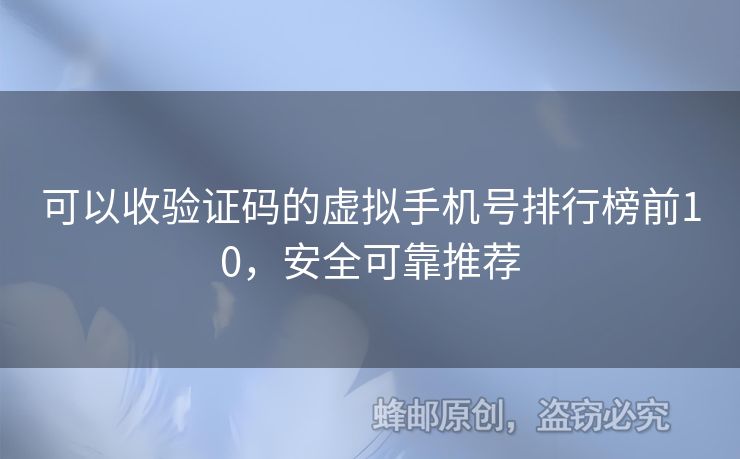 可以收驗證碼的虛擬手機(jī)號排行榜前10，安全可靠推薦