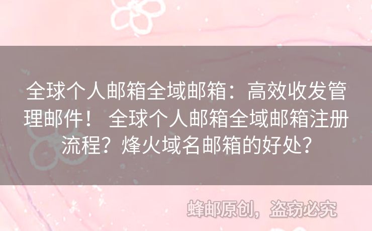 全球個人郵箱全域郵箱：高效收發(fā)管理郵件！ 全球個人郵箱全域郵箱注冊流程？烽火域名郵箱的好處？